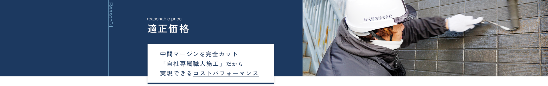 Reason01 適正価格 中間マージンを完全カット「自社専属職人施工」だから実現できるコストパフォーマンス