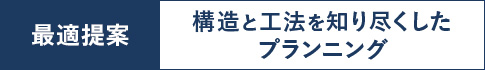最適提案 構造と工法を知り尽くした プランニング