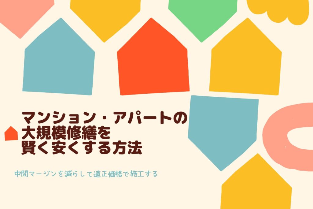 【コラム】マンション・アパートの大規模修繕を賢く安くする方法～中間マージンを減らして適正価格で施工する～