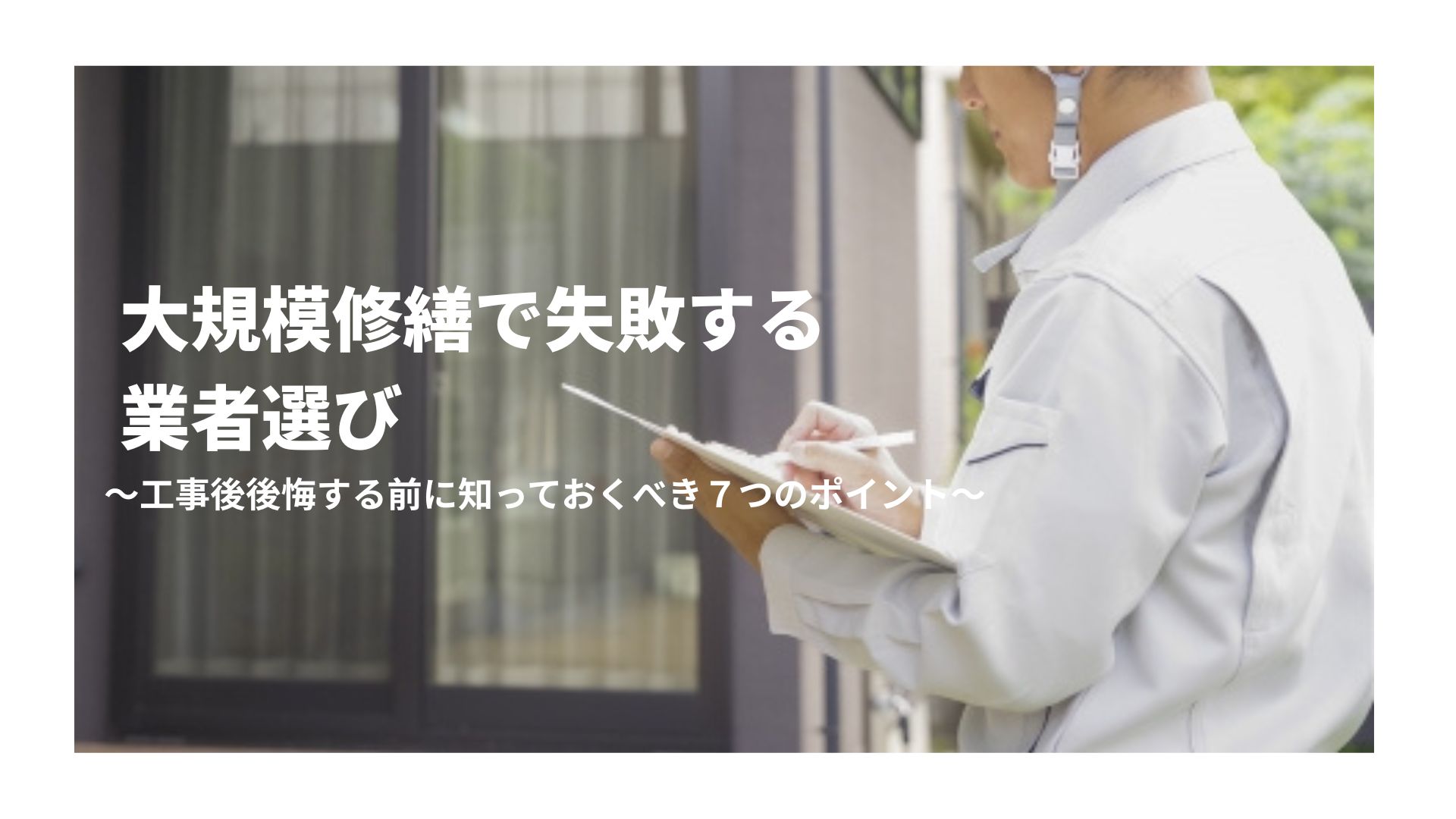 【コラム】大規模修繕で失敗する業者選び～工事後後悔する前に知っておくべき７つのポイント～